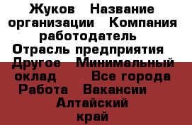 Жуков › Название организации ­ Компания-работодатель › Отрасль предприятия ­ Другое › Минимальный оклад ­ 1 - Все города Работа » Вакансии   . Алтайский край